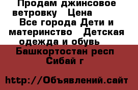 Продам джинсовое ветровку › Цена ­ 800 - Все города Дети и материнство » Детская одежда и обувь   . Башкортостан респ.,Сибай г.